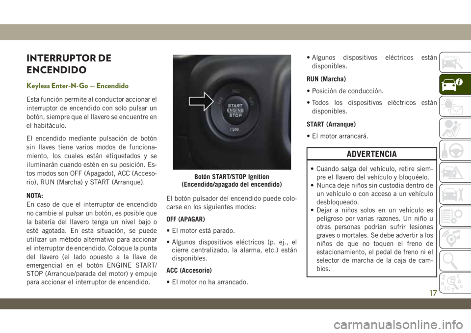 JEEP WRANGLER 2DOORS 2018  Manual de Empleo y Cuidado (in Spanish) INTERRUPTOR DE
ENCENDIDO
Keyless Enter-N-Go — Encendido
Esta función permite al conductor accionar el
interruptor de encendido con solo pulsar un
botón, siempre que el llavero se encuentre en
el h