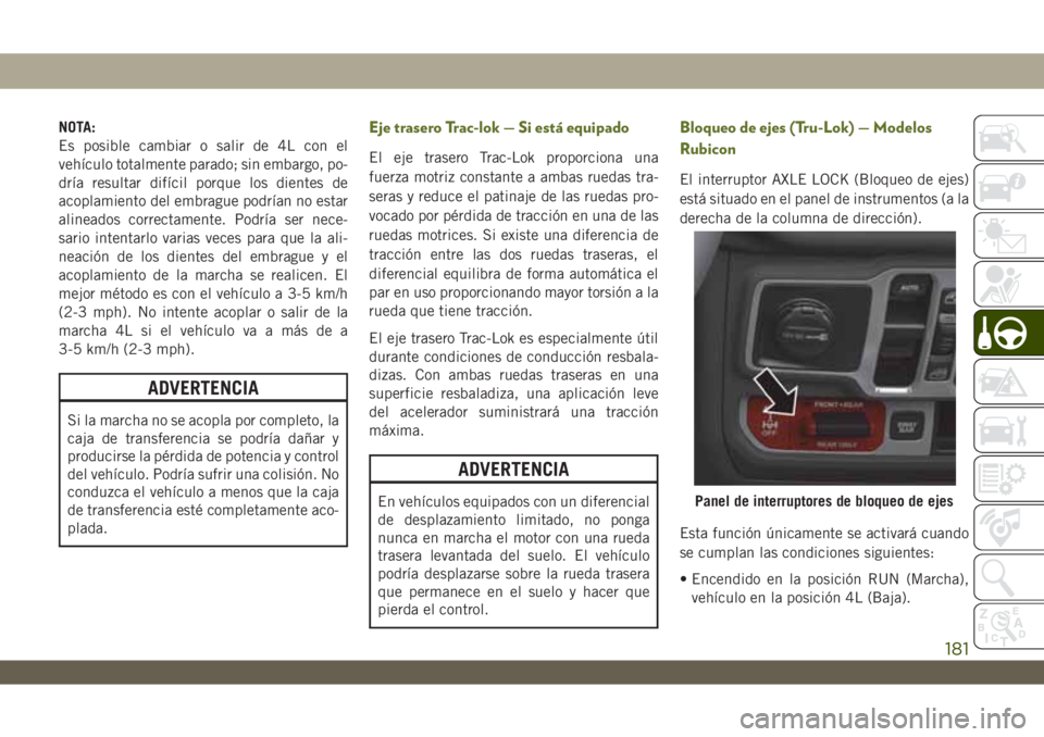 JEEP WRANGLER 2DOORS 2018 Manual de Empleo y Cuidado (in Spanish) NOTA:
Es posible cambiar o salir de 4L con el
vehículo totalmente parado; sin embargo, po-
dría resultar difícil porque los dientes de
acoplamiento del embrague podrían no estar
alineados correcta JEEP WRANGLER 2DOORS 2018 Manual de Empleo y Cuidado (in Spanish) NOTA:
Es posible cambiar o salir de 4L con el
vehículo totalmente parado; sin embargo, po-
dría resultar difícil porque los dientes de
acoplamiento del embrague podrían no estar
alineados correcta