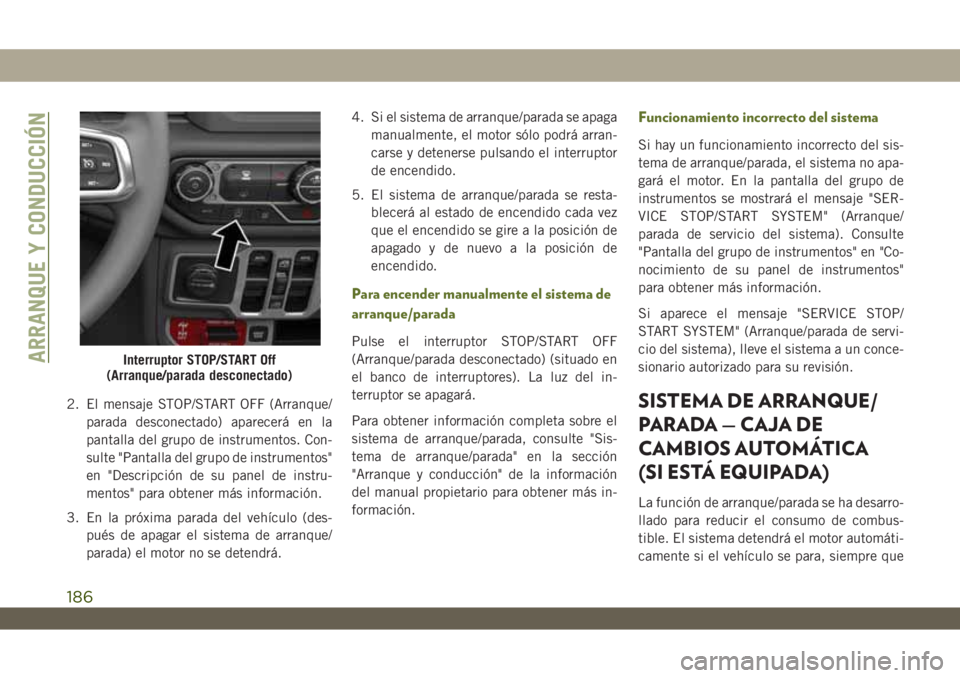 JEEP WRANGLER 2DOORS 2018 Manual de Empleo y Cuidado (in Spanish) 2. El mensaje STOP/START OFF (Arranque/
parada desconectado) aparecerá en la
pantalla del grupo de instrumentos. Con-
sulte "Pantalla del grupo de instrumentos"
en "Descripción de su pan JEEP WRANGLER 2DOORS 2018 Manual de Empleo y Cuidado (in Spanish) 2. El mensaje STOP/START OFF (Arranque/
parada desconectado) aparecerá en la
pantalla del grupo de instrumentos. Con-
sulte "Pantalla del grupo de instrumentos"
en "Descripción de su pan