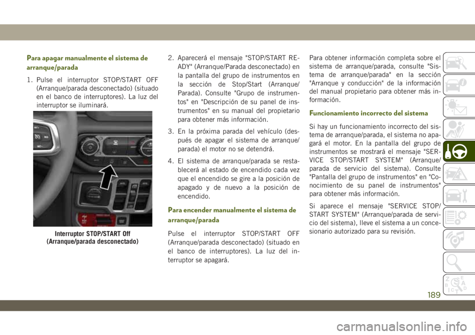 JEEP WRANGLER 2DOORS 2018 Manual de Empleo y Cuidado (in Spanish) Para apagar manualmente el sistema de
arranque/parada
1. Pulse el interruptor STOP/START OFF
(Arranque/parada desconectado) (situado
en el banco de interruptores). La luz del
interruptor se iluminará JEEP WRANGLER 2DOORS 2018 Manual de Empleo y Cuidado (in Spanish) Para apagar manualmente el sistema de
arranque/parada
1. Pulse el interruptor STOP/START OFF
(Arranque/parada desconectado) (situado
en el banco de interruptores). La luz del
interruptor se iluminará