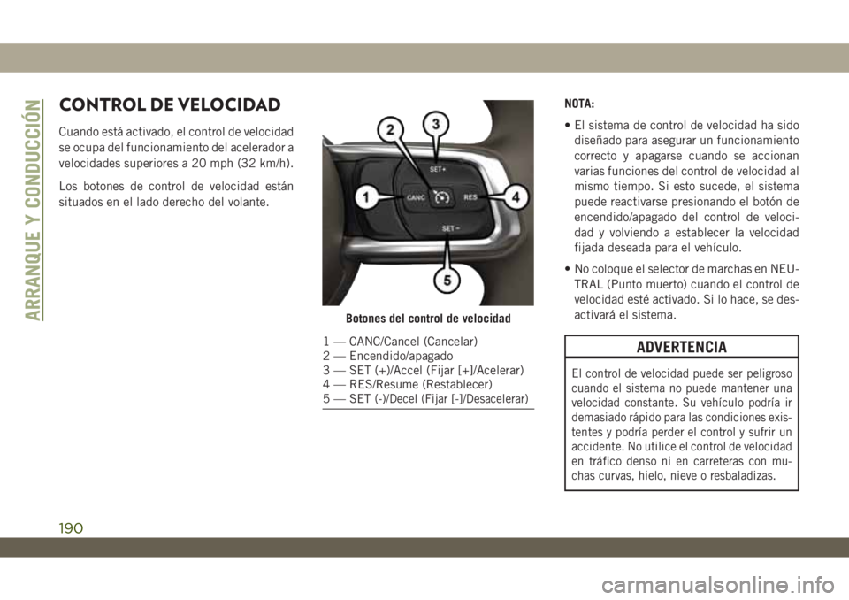 JEEP WRANGLER 2DOORS 2018 Manual de Empleo y Cuidado (in Spanish) CONTROL DE VELOCIDAD
Cuando está activado, el control de velocidad
se ocupa del funcionamiento del acelerador a
velocidades superiores a 20 mph (32 km/h).
Los botones de control de velocidad están
s JEEP WRANGLER 2DOORS 2018 Manual de Empleo y Cuidado (in Spanish) CONTROL DE VELOCIDAD
Cuando está activado, el control de velocidad
se ocupa del funcionamiento del acelerador a
velocidades superiores a 20 mph (32 km/h).
Los botones de control de velocidad están
s