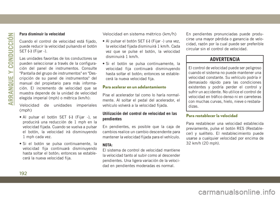 JEEP WRANGLER 2DOORS 2018 Manual de Empleo y Cuidado (in Spanish) Para disminuir la velocidad
Cuando el control de velocidad está fijado,
puede reducir la velocidad pulsando el botón
SET(-)(Fijar -).
Las unidades favoritas de los conductores se
pueden seleccionar JEEP WRANGLER 2DOORS 2018 Manual de Empleo y Cuidado (in Spanish) Para disminuir la velocidad
Cuando el control de velocidad está fijado,
puede reducir la velocidad pulsando el botón
SET(-)(Fijar -).
Las unidades favoritas de los conductores se
pueden seleccionar