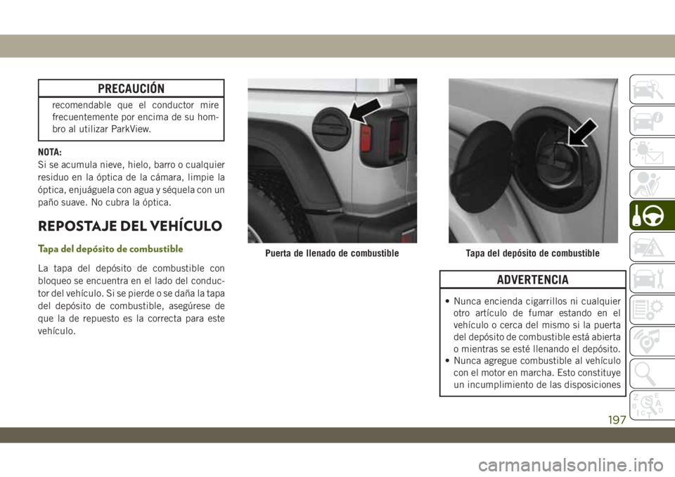 JEEP WRANGLER 2DOORS 2018 Manual de Empleo y Cuidado (in Spanish) PRECAUCIÓN
recomendable que el conductor mire
frecuentemente por encima de su hom-
bro al utilizar ParkView.
NOTA:
Si se acumula nieve, hielo, barro o cualquier
residuo en la óptica de la cámara, l JEEP WRANGLER 2DOORS 2018 Manual de Empleo y Cuidado (in Spanish) PRECAUCIÓN
recomendable que el conductor mire
frecuentemente por encima de su hom-
bro al utilizar ParkView.
NOTA:
Si se acumula nieve, hielo, barro o cualquier
residuo en la óptica de la cámara, l