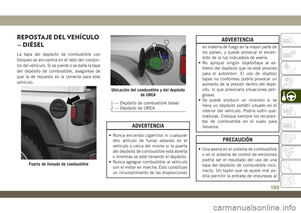 JEEP WRANGLER 2DOORS 2018  Manual de Empleo y Cuidado (in Spanish) REPOSTAJE DEL VEHÍCULO
— DIÉSEL
La tapa del depósito de combustible con
bloqueo se encuentra en el lado del conduc-
tor del vehículo. Si se pierde o se daña la tapa
del depósito de combustible