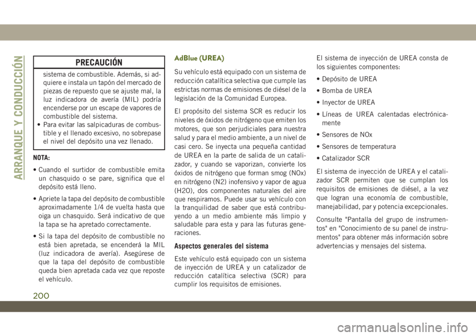 JEEP WRANGLER 2DOORS 2018  Manual de Empleo y Cuidado (in Spanish) PRECAUCIÓN
sistema de combustible. Además, si ad-
quiere e instala un tapón del mercado de
piezas de repuesto que se ajuste mal, la
luz indicadora de avería (MIL) podría
encenderse por un escape 