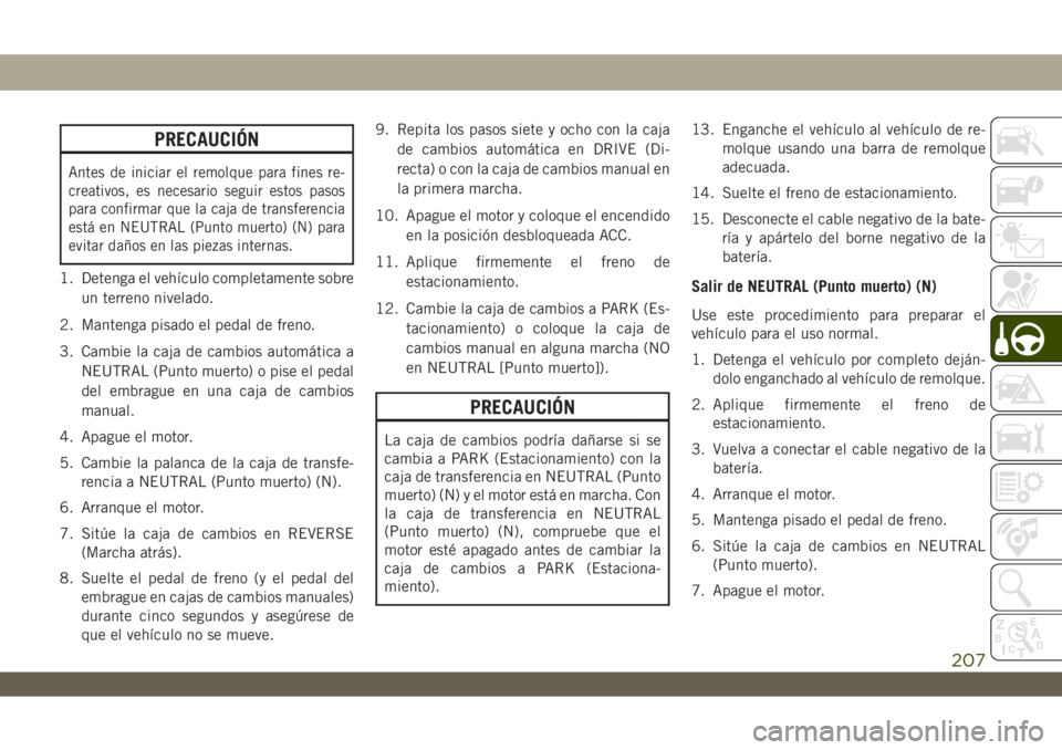 JEEP WRANGLER 2DOORS 2018  Manual de Empleo y Cuidado (in Spanish) PRECAUCIÓN
Antes de iniciar el remolque para fines re-
creativos, es necesario seguir estos pasos
para confirmar que la caja de transferencia
está en NEUTRAL (Punto muerto) (N) para
evitar daños en