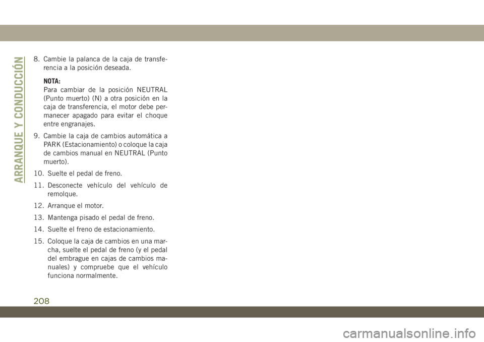 JEEP WRANGLER 2DOORS 2018  Manual de Empleo y Cuidado (in Spanish) 8. Cambie la palanca de la caja de transfe-
rencia a la posición deseada.
NOTA:
Para cambiar de la posición NEUTRAL
(Punto muerto) (N) a otra posición en la
caja de transferencia, el motor debe per