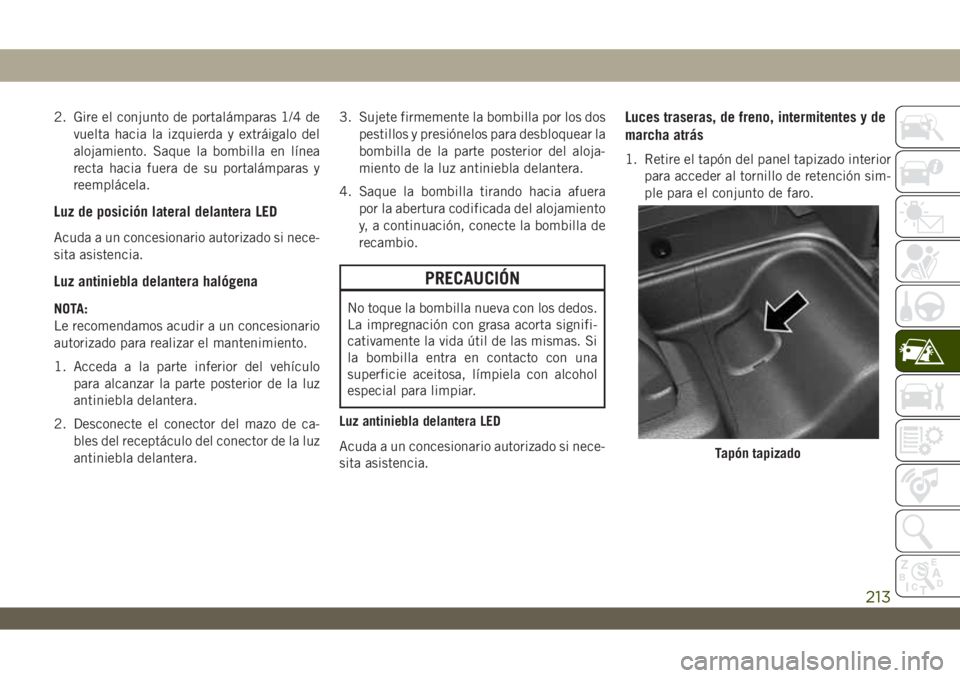 JEEP WRANGLER 2DOORS 2018 Manual de Empleo y Cuidado (in Spanish) 2. Gire el conjunto de portalámparas 1/4 de
vuelta hacia la izquierda y extráigalo del
alojamiento. Saque la bombilla en línea
recta hacia fuera de su portalámparas y
reemplácela.
Luz de posició JEEP WRANGLER 2DOORS 2018 Manual de Empleo y Cuidado (in Spanish) 2. Gire el conjunto de portalámparas 1/4 de
vuelta hacia la izquierda y extráigalo del
alojamiento. Saque la bombilla en línea
recta hacia fuera de su portalámparas y
reemplácela.
Luz de posició