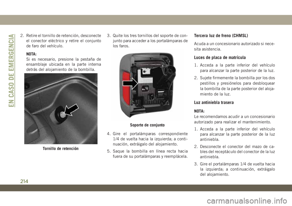 JEEP WRANGLER 2DOORS 2018 Manual de Empleo y Cuidado (in Spanish) 2. Retire el tornillo de retención, desconecte
el conector eléctrico y retire el conjunto
de faro del vehículo.
NOTA:
Si es necesario, presione la pestaña de
ensamblaje ubicada en la parte interna JEEP WRANGLER 2DOORS 2018 Manual de Empleo y Cuidado (in Spanish) 2. Retire el tornillo de retención, desconecte
el conector eléctrico y retire el conjunto
de faro del vehículo.
NOTA:
Si es necesario, presione la pestaña de
ensamblaje ubicada en la parte interna