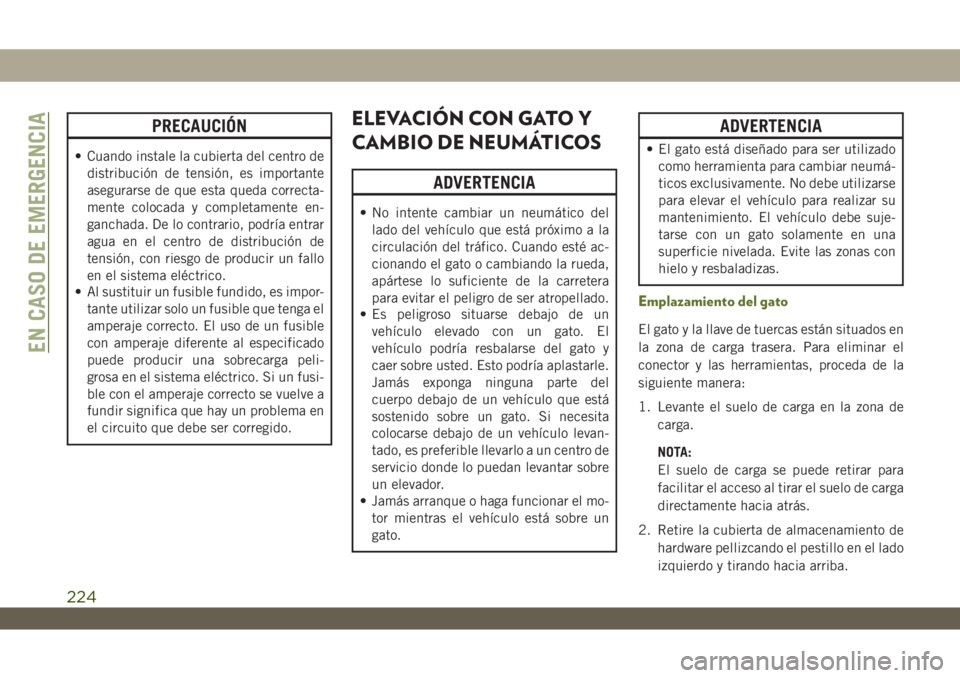 JEEP WRANGLER 2DOORS 2018  Manual de Empleo y Cuidado (in Spanish) PRECAUCIÓN
• Cuando instale la cubierta del centro de
distribución de tensión, es importante
asegurarse de que esta queda correcta-
mente colocada y completamente en-
ganchada. De lo contrario, p