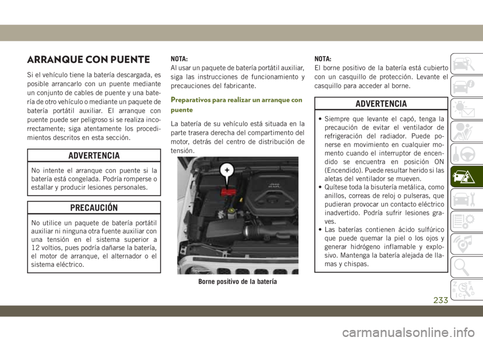 JEEP WRANGLER 2DOORS 2018  Manual de Empleo y Cuidado (in Spanish) ARRANQUE CON PUENTE
Si el vehículo tiene la batería descargada, es
posible arrancarlo con un puente mediante
un conjunto de cables de puente y una bate-
ría de otro vehículo o mediante un paquete 