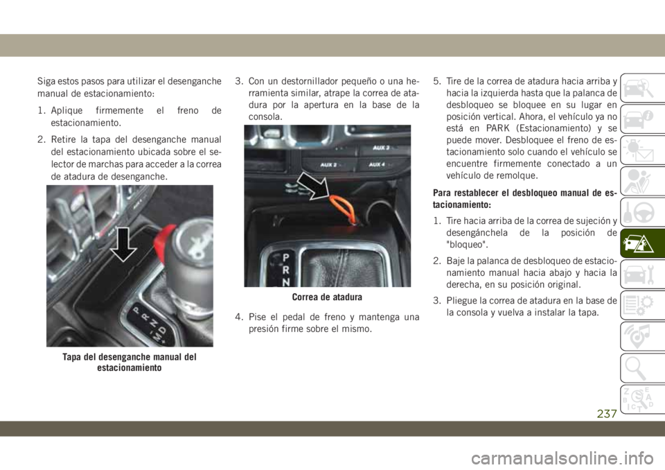 JEEP WRANGLER 2DOORS 2018  Manual de Empleo y Cuidado (in Spanish) Siga estos pasos para utilizar el desenganche
manual de estacionamiento:
1. Aplique firmemente el freno de
estacionamiento.
2. Retire la tapa del desenganche manual
del estacionamiento ubicada sobre e