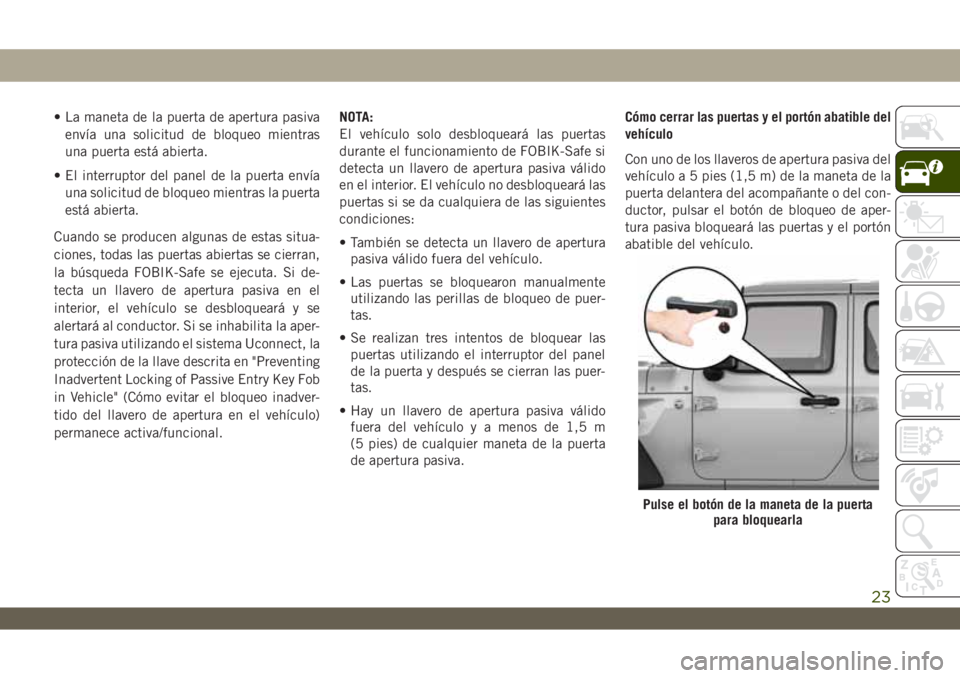 JEEP WRANGLER 2DOORS 2018 Manual de Empleo y Cuidado (in Spanish) • La maneta de la puerta de apertura pasiva
envía una solicitud de bloqueo mientras
una puerta está abierta.
• El interruptor del panel de la puerta envía
una solicitud de bloqueo mientras la p JEEP WRANGLER 2DOORS 2018 Manual de Empleo y Cuidado (in Spanish) • La maneta de la puerta de apertura pasiva
envía una solicitud de bloqueo mientras
una puerta está abierta.
• El interruptor del panel de la puerta envía
una solicitud de bloqueo mientras la p