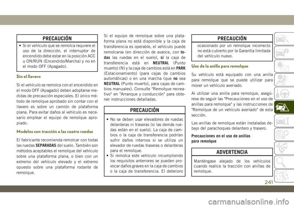 JEEP WRANGLER 2DOORS 2018 Manual de Empleo y Cuidado (in Spanish) PRECAUCIÓN
• Si el vehículo que se remolca requiere el
uso de la dirección, el interruptor de
encendido debe estar en la posición ACC
u ON/RUN (Encendido/Marcha) y no en
el modo OFF (Apagado).
S JEEP WRANGLER 2DOORS 2018 Manual de Empleo y Cuidado (in Spanish) PRECAUCIÓN
• Si el vehículo que se remolca requiere el
uso de la dirección, el interruptor de
encendido debe estar en la posición ACC
u ON/RUN (Encendido/Marcha) y no en
el modo OFF (Apagado).
S
