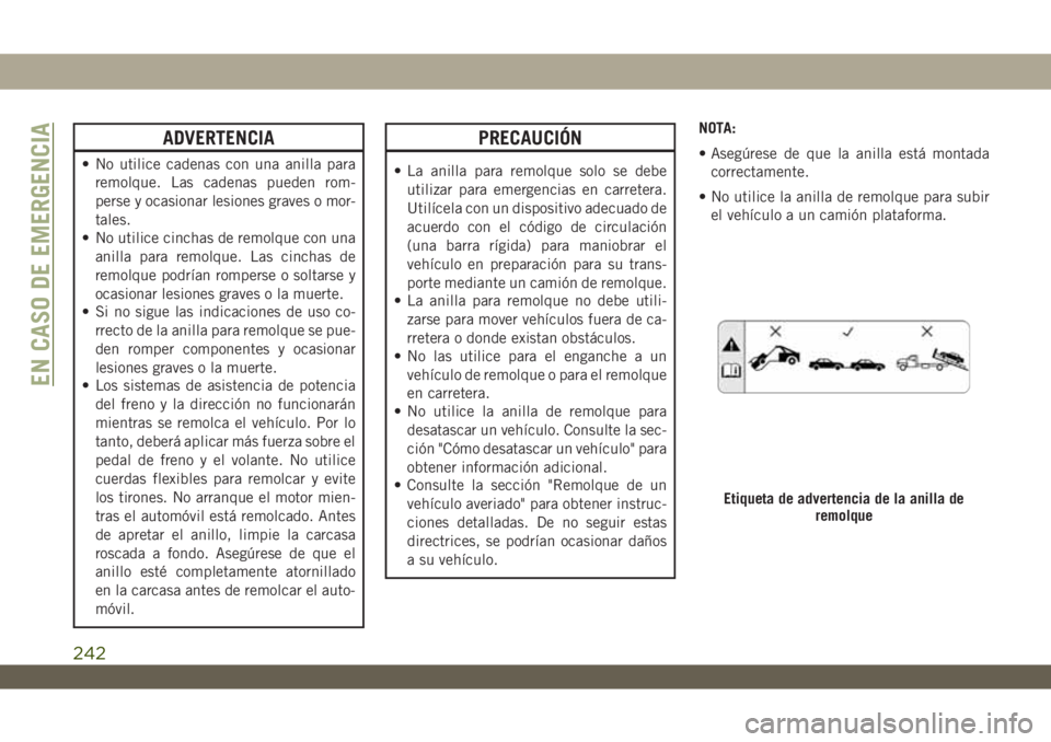 JEEP WRANGLER 2DOORS 2018 Manual de Empleo y Cuidado (in Spanish) ADVERTENCIA
• No utilice cadenas con una anilla para
remolque. Las cadenas pueden rom-
perse y ocasionar lesiones graves o mor-
tales.
• No utilice cinchas de remolque con una
anilla para remolque JEEP WRANGLER 2DOORS 2018 Manual de Empleo y Cuidado (in Spanish) ADVERTENCIA
• No utilice cadenas con una anilla para
remolque. Las cadenas pueden rom-
perse y ocasionar lesiones graves o mor-
tales.
• No utilice cinchas de remolque con una
anilla para remolque