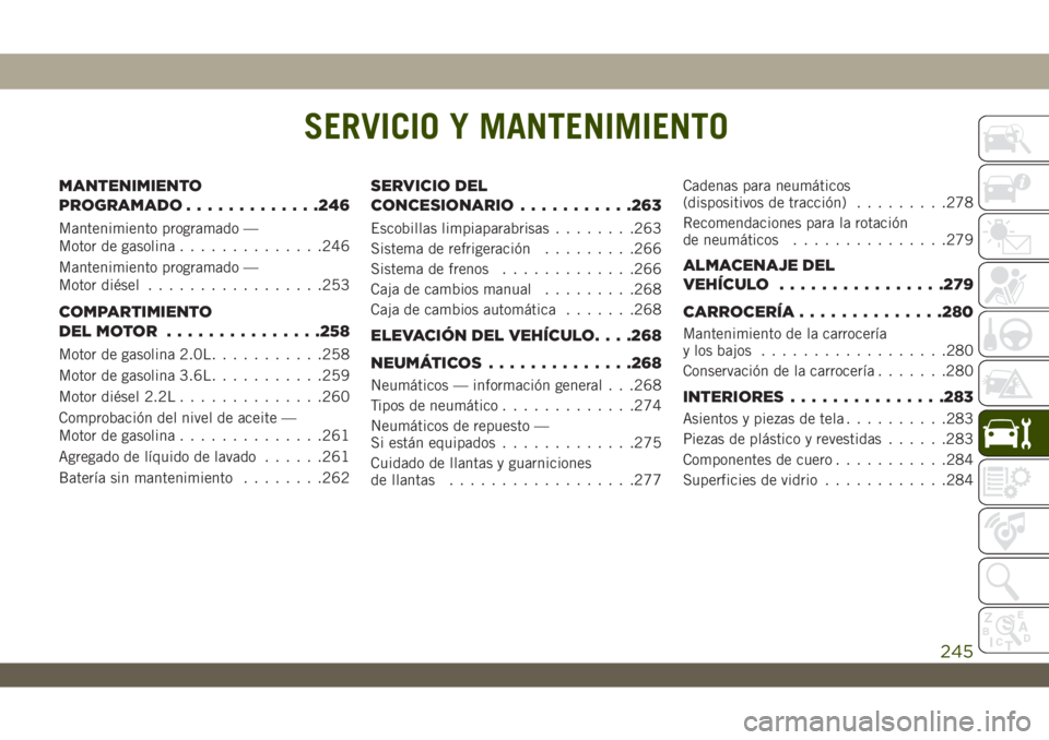 JEEP WRANGLER 2DOORS 2018 Manual de Empleo y Cuidado (in Spanish) SERVICIO Y MANTENIMIENTO
MANTENIMIENTO
PROGRAMADO.............246
Mantenimiento programado —
Motor de gasolina..............246
Mantenimiento programado —
Motor diésel.................253
COMPART JEEP WRANGLER 2DOORS 2018 Manual de Empleo y Cuidado (in Spanish) SERVICIO Y MANTENIMIENTO
MANTENIMIENTO
PROGRAMADO.............246
Mantenimiento programado —
Motor de gasolina..............246
Mantenimiento programado —
Motor diésel.................253
COMPART
