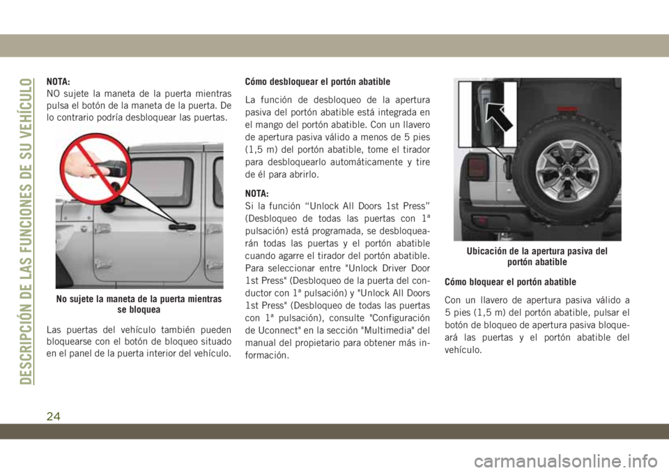 JEEP WRANGLER 2DOORS 2018 Manual de Empleo y Cuidado (in Spanish) NOTA:
NO sujete la maneta de la puerta mientras
pulsa el botón de la maneta de la puerta. De
lo contrario podría desbloquear las puertas.
Las puertas del vehículo también pueden
bloquearse con el JEEP WRANGLER 2DOORS 2018 Manual de Empleo y Cuidado (in Spanish) NOTA:
NO sujete la maneta de la puerta mientras
pulsa el botón de la maneta de la puerta. De
lo contrario podría desbloquear las puertas.
Las puertas del vehículo también pueden
bloquearse con el