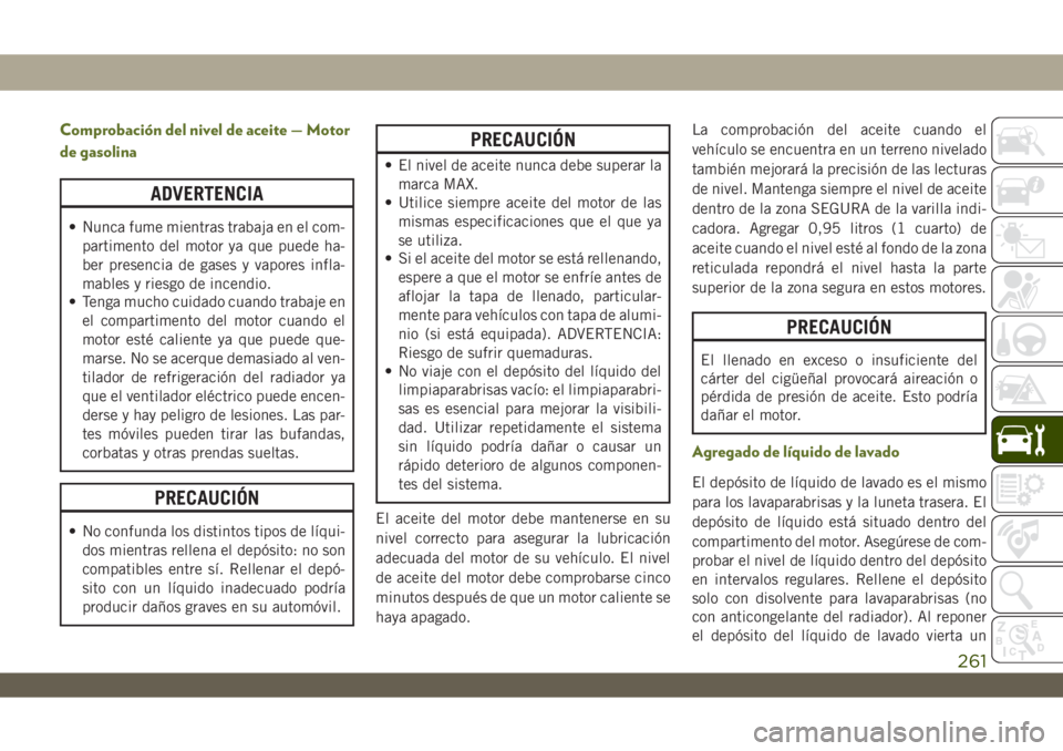 JEEP WRANGLER 2DOORS 2018 Manual de Empleo y Cuidado (in Spanish) Comprobación del nivel de aceite — Motor
de gasolina
ADVERTENCIA
• Nunca fume mientras trabaja en el com-
partimento del motor ya que puede ha-
ber presencia de gases y vapores infla-
mables y ri JEEP WRANGLER 2DOORS 2018 Manual de Empleo y Cuidado (in Spanish) Comprobación del nivel de aceite — Motor
de gasolina
ADVERTENCIA
• Nunca fume mientras trabaja en el com-
partimento del motor ya que puede ha-
ber presencia de gases y vapores infla-
mables y ri