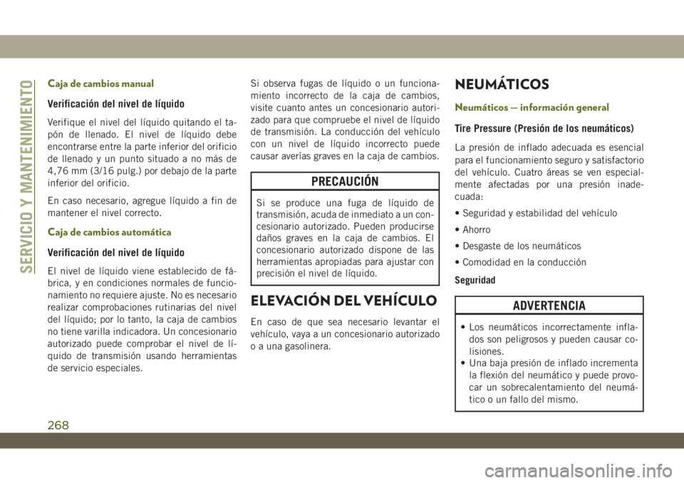 JEEP WRANGLER 2DOORS 2018 Manual de Empleo y Cuidado (in Spanish) Caja de cambios manual
Verificación del nivel de líquido
Verifique el nivel del líquido quitando el ta-
pón de llenado. El nivel de líquido debe
encontrarse entre la parte inferior del orificio
d JEEP WRANGLER 2DOORS 2018 Manual de Empleo y Cuidado (in Spanish) Caja de cambios manual
Verificación del nivel de líquido
Verifique el nivel del líquido quitando el ta-
pón de llenado. El nivel de líquido debe
encontrarse entre la parte inferior del orificio
d