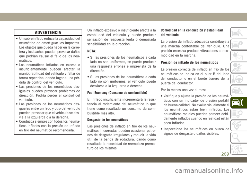 JEEP WRANGLER 2DOORS 2018  Manual de Empleo y Cuidado (in Spanish) ADVERTENCIA
• Un sobreinflado reduce la capacidad del
neumático de amortiguar los impactos.
Los objetos que pueda haber en la carre-
tera y los baches pueden provocar daños
que podrían causar el 