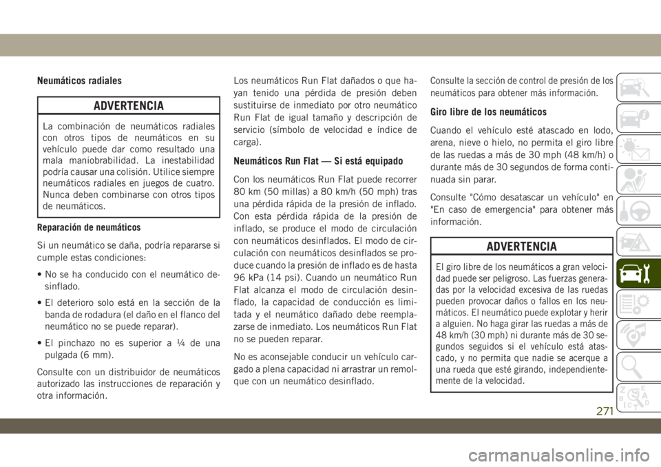 JEEP WRANGLER 2DOORS 2018  Manual de Empleo y Cuidado (in Spanish) Neumáticos radiales
ADVERTENCIA
La combinación de neumáticos radiales
con otros tipos de neumáticos en su
vehículo puede dar como resultado una
mala maniobrabilidad. La inestabilidad
podría caus