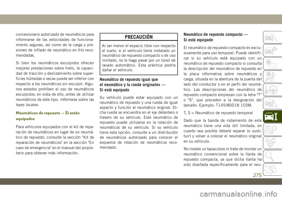 JEEP WRANGLER 2DOORS 2018  Manual de Empleo y Cuidado (in Spanish) concesionario autorizado de neumáticos para
informarse de las velocidades de funciona-
miento seguras, así como de la carga y pre-
siones de inflado de neumático en frío reco-
mendadas.
Si bien lo