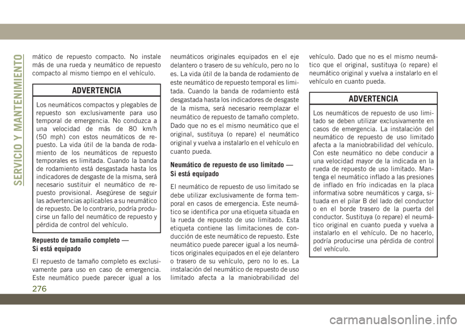 JEEP WRANGLER 2DOORS 2018  Manual de Empleo y Cuidado (in Spanish) mático de repuesto compacto. No instale
más de una rueda y neumático de repuesto
compacto al mismo tiempo en el vehículo.
ADVERTENCIA
Los neumáticos compactos y plegables de
repuesto son exclusiv