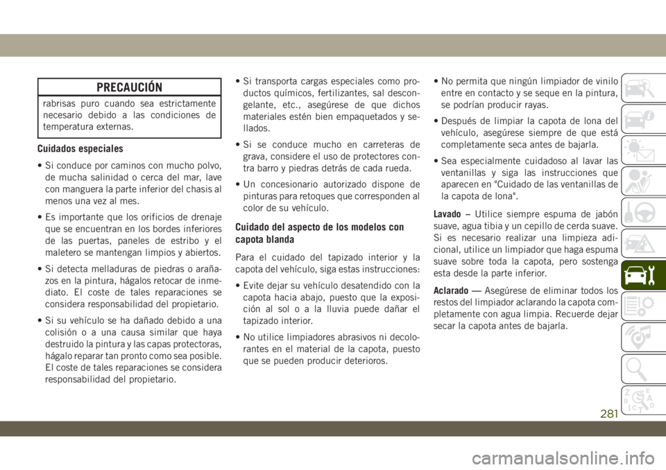 JEEP WRANGLER 2DOORS 2018  Manual de Empleo y Cuidado (in Spanish) PRECAUCIÓN
rabrisas puro cuando sea estrictamente
necesario debido a las condiciones de
temperatura externas.
Cuidados especiales
• Si conduce por caminos con mucho polvo,
de mucha salinidad o cerc