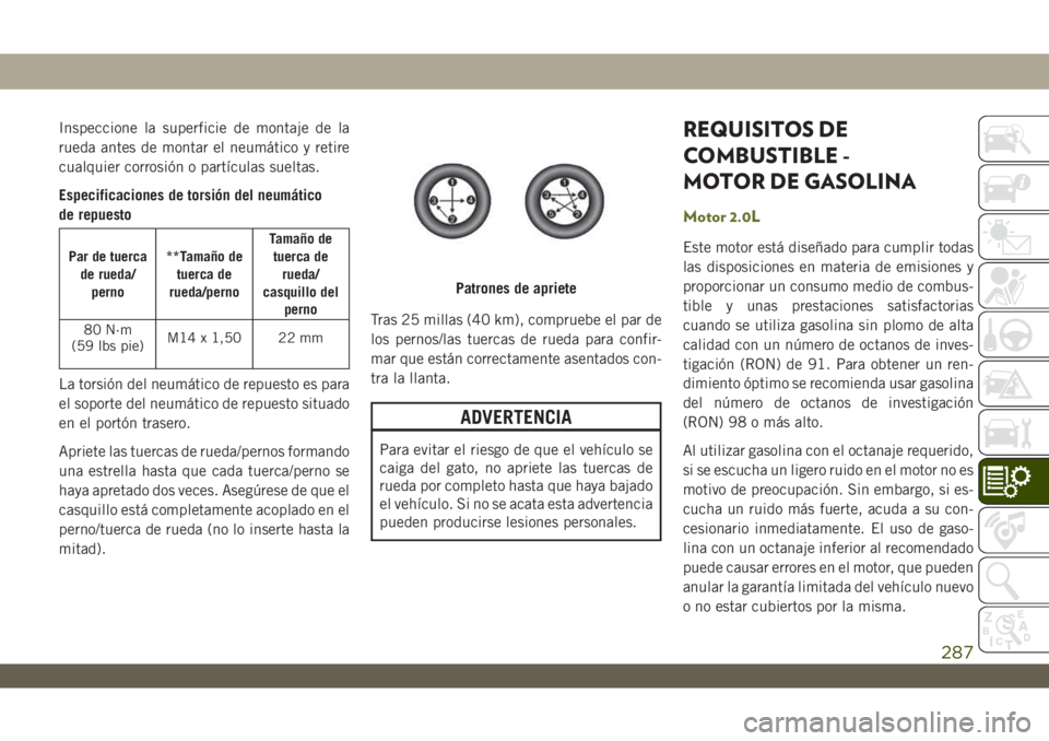 JEEP WRANGLER 2DOORS 2018  Manual de Empleo y Cuidado (in Spanish) Inspeccione la superficie de montaje de la
rueda antes de montar el neumático y retire
cualquier corrosión o partículas sueltas.
Especificaciones de torsión del neumático
de repuesto
Par de tuerc