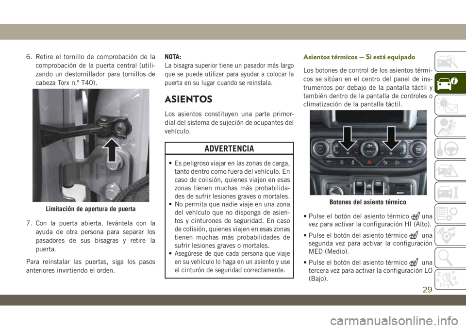 JEEP WRANGLER 2DOORS 2018  Manual de Empleo y Cuidado (in Spanish) 6. Retire el tornillo de comprobación de la
comprobación de la puerta central (utili-
zando un destornillador para tornillos de
cabeza Torx n.º T40).
7. Con la puerta abierta, levántela con la
ayu