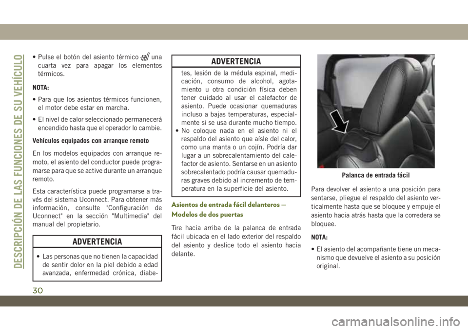 JEEP WRANGLER 2DOORS 2018  Manual de Empleo y Cuidado (in Spanish) • Pulse el botón del asiento térmicouna
cuarta vez para apagar los elementos
térmicos.
NOTA:
• Para que los asientos térmicos funcionen,
el motor debe estar en marcha.
• El nivel de calor se
