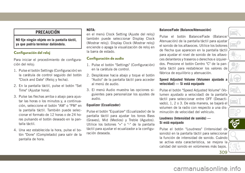 JEEP WRANGLER 2DOORS 2018 Manual de Empleo y Cuidado (in Spanish) PRECAUCIÓN
NO fije ningún objeto en la pantalla táctil,
ya que podría terminar dañándola.
Configuración del reloj
Para iniciar el procedimiento de configura-
ción del reloj:
1. Pulse el botón JEEP WRANGLER 2DOORS 2018 Manual de Empleo y Cuidado (in Spanish) PRECAUCIÓN
NO fije ningún objeto en la pantalla táctil,
ya que podría terminar dañándola.
Configuración del reloj
Para iniciar el procedimiento de configura-
ción del reloj:
1. Pulse el botón