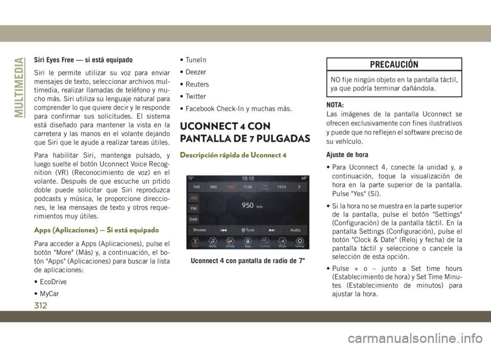 JEEP WRANGLER 2DOORS 2018 Manual de Empleo y Cuidado (in Spanish) Siri Eyes Free — si está equipado
Siri le permite utilizar su voz para enviar
mensajes de texto, seleccionar archivos mul-
timedia, realizar llamadas de teléfono y mu-
cho más. Siri utiliza su le JEEP WRANGLER 2DOORS 2018 Manual de Empleo y Cuidado (in Spanish) Siri Eyes Free — si está equipado
Siri le permite utilizar su voz para enviar
mensajes de texto, seleccionar archivos mul-
timedia, realizar llamadas de teléfono y mu-
cho más. Siri utiliza su le