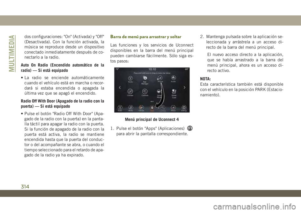 JEEP WRANGLER 2DOORS 2018 Manual de Empleo y Cuidado (in Spanish) dos configuraciones: "On" (Activada) y "Off"
(Desactivada). Con la función activada, la
música se reproduce desde un dispositivo
conectado inmediatamente después de co-
nectarlo a l JEEP WRANGLER 2DOORS 2018 Manual de Empleo y Cuidado (in Spanish) dos configuraciones: "On" (Activada) y "Off"
(Desactivada). Con la función activada, la
música se reproduce desde un dispositivo
conectado inmediatamente después de co-
nectarlo a l