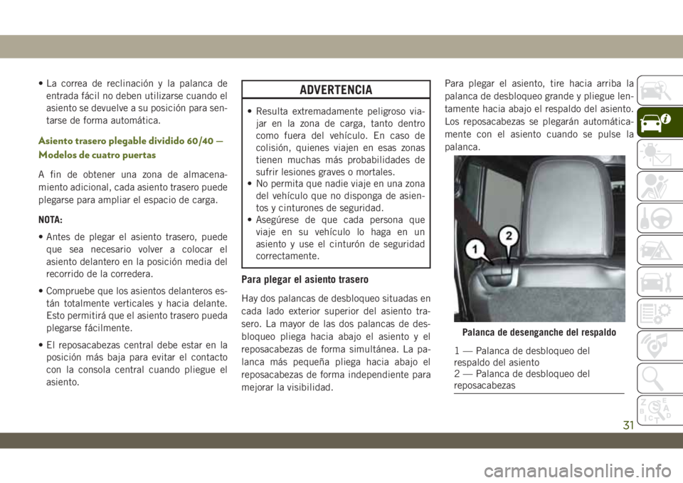 JEEP WRANGLER 2DOORS 2018  Manual de Empleo y Cuidado (in Spanish) • La correa de reclinación y la palanca de
entrada fácil no deben utilizarse cuando el
asiento se devuelve a su posición para sen-
tarse de forma automática.
Asiento trasero plegable dividido 60