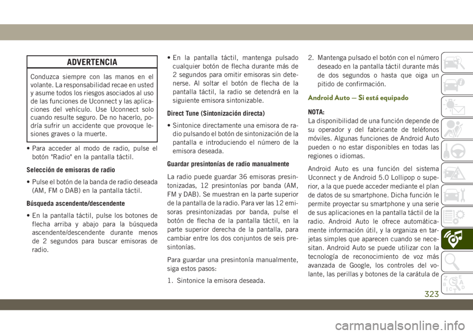 JEEP WRANGLER 2DOORS 2018  Manual de Empleo y Cuidado (in Spanish) ADVERTENCIA
Conduzca siempre con las manos en el
volante. La responsabilidad recae en usted
y asume todos los riesgos asociados al uso
de las funciones de Uconnect y las aplica-
ciones del vehículo. 