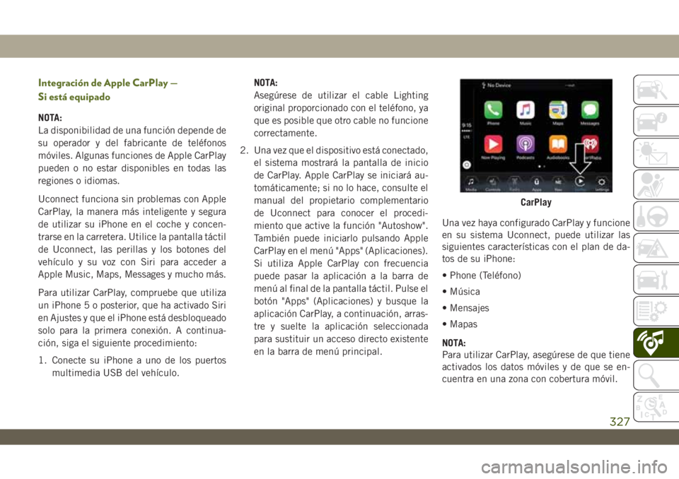 JEEP WRANGLER 2DOORS 2018  Manual de Empleo y Cuidado (in Spanish) Integración de Apple CarPlay —
Si está equipado
NOTA:
La disponibilidad de una función depende de
su operador y del fabricante de teléfonos
móviles. Algunas funciones de Apple CarPlay
pueden o 