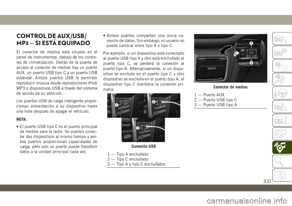 JEEP WRANGLER 2DOORS 2018  Manual de Empleo y Cuidado (in Spanish) CONTROL DE AUX/USB/
MP3 — SI ESTÁ EQUIPADO
El conector de medios está situado en el
panel de instrumentos, debajo de los contro-
les de climatización. Detrás de la puerta de
acceso al conector d