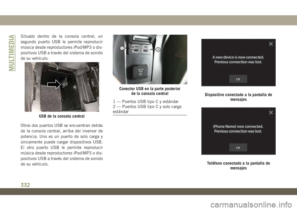 JEEP WRANGLER 2DOORS 2018  Manual de Empleo y Cuidado (in Spanish) Situado dentro de la consola central, un
segundo puerto USB le permite reproducir
música desde reproductores iPod/MP3 o dis-
positivos USB a través del sistema de sonido
de su vehículo.
Otros dos p