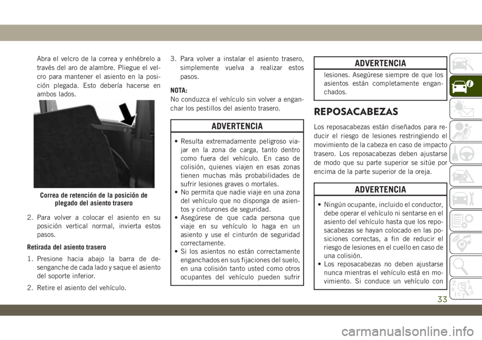 JEEP WRANGLER 2DOORS 2018  Manual de Empleo y Cuidado (in Spanish) Abra el velcro de la correa y enhébrelo a
través del aro de alambre. Pliegue el vel-
cro para mantener el asiento en la posi-
ción plegada. Esto debería hacerse en
ambos lados.
2. Para volver a co