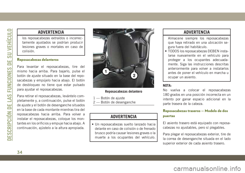 JEEP WRANGLER 2DOORS 2018  Manual de Empleo y Cuidado (in Spanish) ADVERTENCIA
los reposacabezas extraídos o incorrec-
tamente ajustados se podrían producir
lesiones graves o mortales en caso de
colisión.
Reposacabezas delanteros
Para levantar el reposacabezas, ti