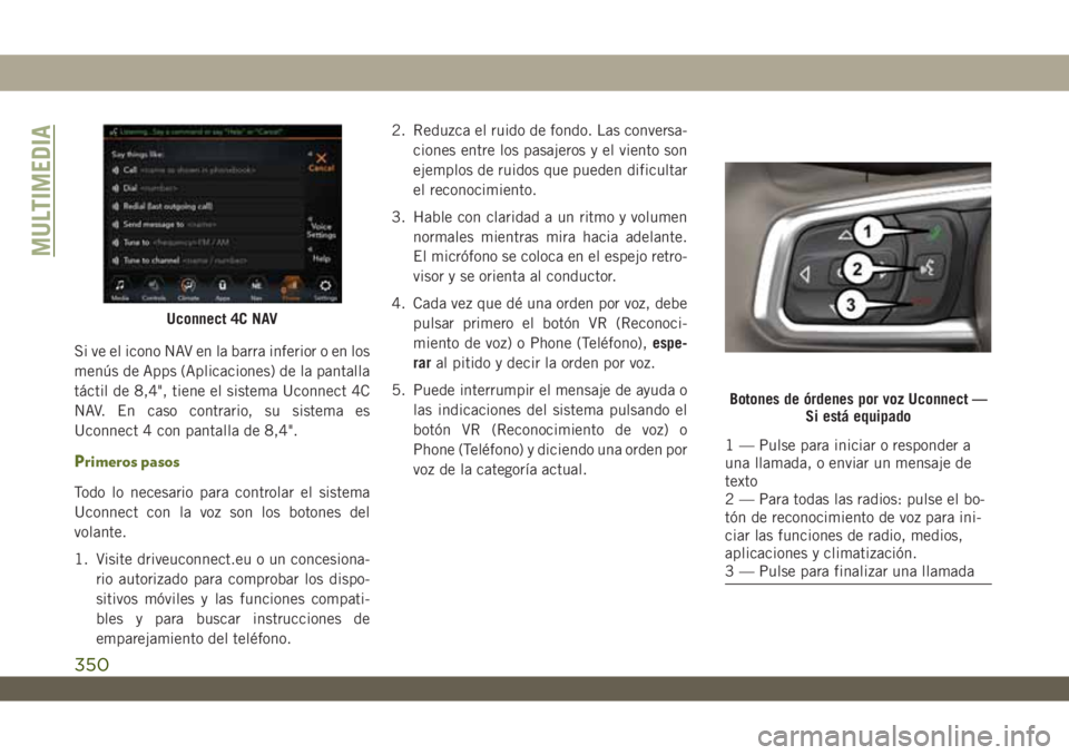 JEEP WRANGLER 2DOORS 2018 Manual de Empleo y Cuidado (in Spanish) Si ve el icono NAV en la barra inferior o en los
menús de Apps (Aplicaciones) de la pantalla
táctil de 8,4", tiene el sistema Uconnect 4C
NAV. En caso contrario, su sistema es
Uconnect 4 con pan JEEP WRANGLER 2DOORS 2018 Manual de Empleo y Cuidado (in Spanish) Si ve el icono NAV en la barra inferior o en los
menús de Apps (Aplicaciones) de la pantalla
táctil de 8,4", tiene el sistema Uconnect 4C
NAV. En caso contrario, su sistema es
Uconnect 4 con pan