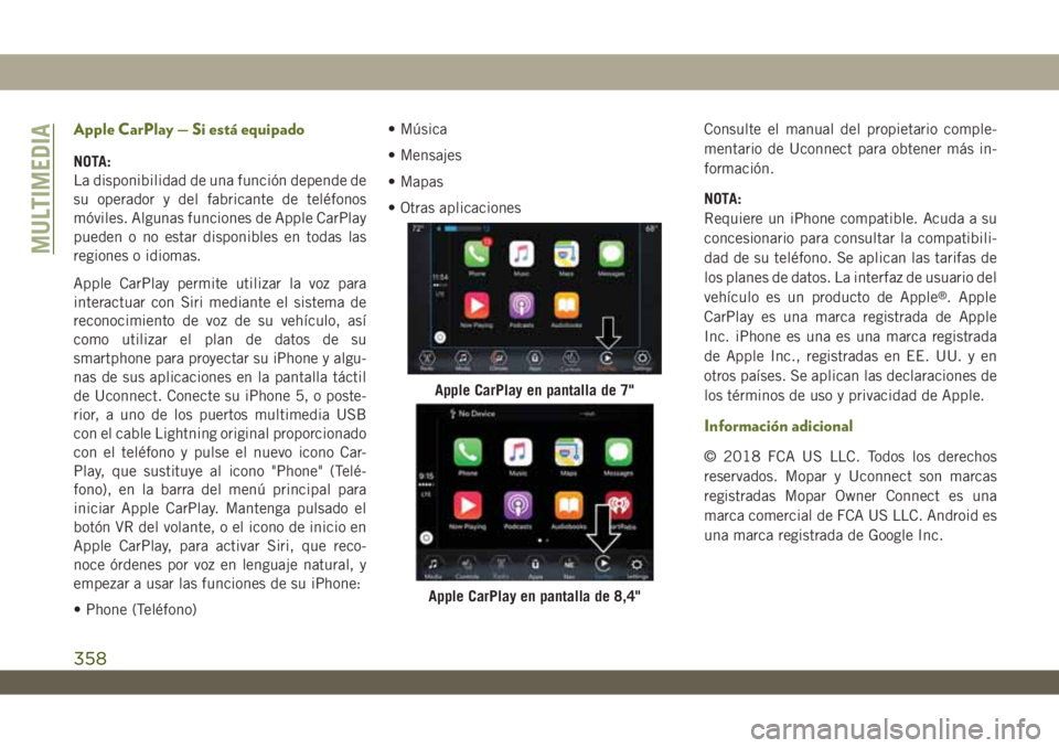 JEEP WRANGLER 2DOORS 2018 Manual de Empleo y Cuidado (in Spanish) Apple CarPlay — Si está equipado
NOTA:
La disponibilidad de una función depende de
su operador y del fabricante de teléfonos
móviles. Algunas funciones de Apple CarPlay
pueden o no estar disponi JEEP WRANGLER 2DOORS 2018 Manual de Empleo y Cuidado (in Spanish) Apple CarPlay — Si está equipado
NOTA:
La disponibilidad de una función depende de
su operador y del fabricante de teléfonos
móviles. Algunas funciones de Apple CarPlay
pueden o no estar disponi