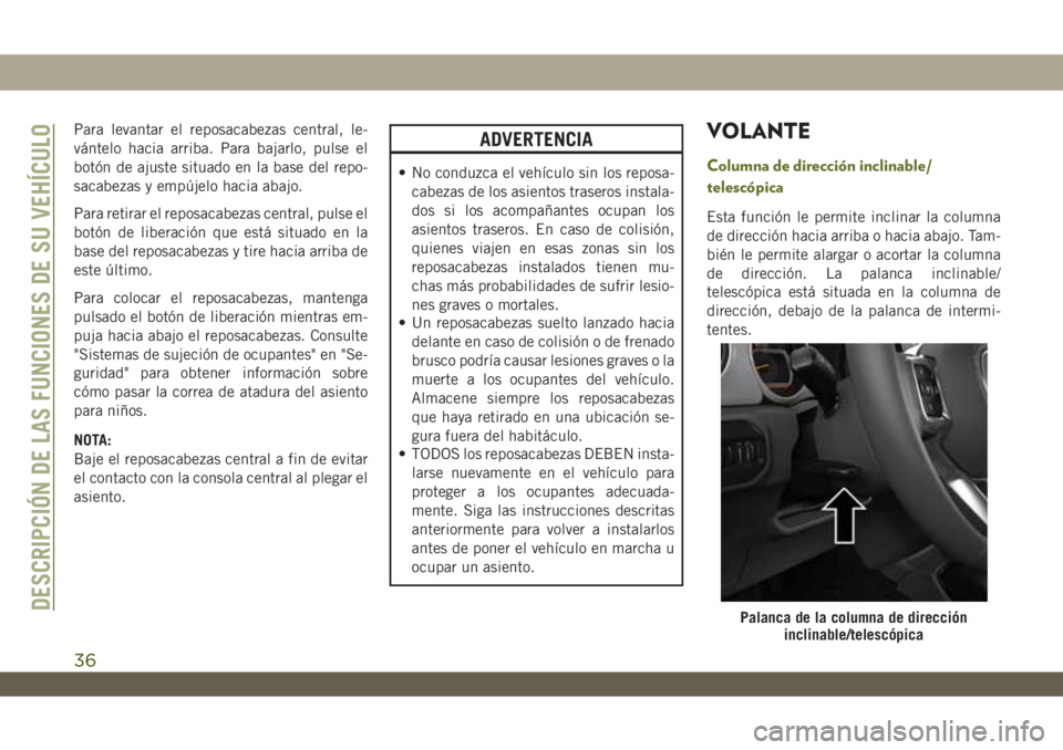 JEEP WRANGLER 2DOORS 2018  Manual de Empleo y Cuidado (in Spanish) Para levantar el reposacabezas central, le-
vántelo hacia arriba. Para bajarlo, pulse el
botón de ajuste situado en la base del repo-
sacabezas y empújelo hacia abajo.
Para retirar el reposacabezas