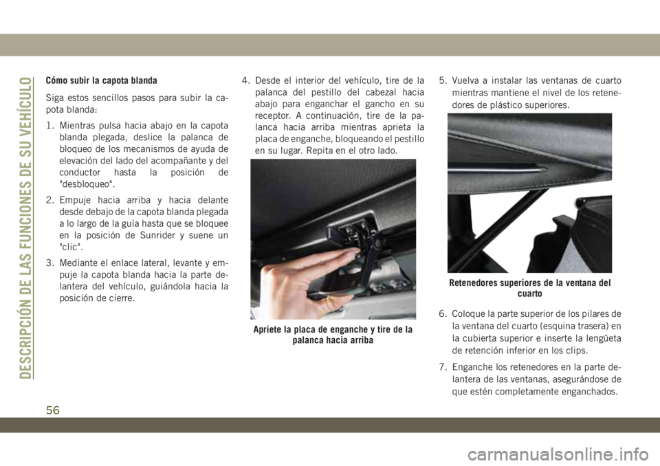 JEEP WRANGLER 2DOORS 2018 Manual de Empleo y Cuidado (in Spanish) Cómo subir la capota blanda
Siga estos sencillos pasos para subir la ca-
pota blanda:
1. Mientras pulsa hacia abajo en la capota
blanda plegada, deslice la palanca de
bloqueo de los mecanismos de ayu JEEP WRANGLER 2DOORS 2018 Manual de Empleo y Cuidado (in Spanish) Cómo subir la capota blanda
Siga estos sencillos pasos para subir la ca-
pota blanda:
1. Mientras pulsa hacia abajo en la capota
blanda plegada, deslice la palanca de
bloqueo de los mecanismos de ayu