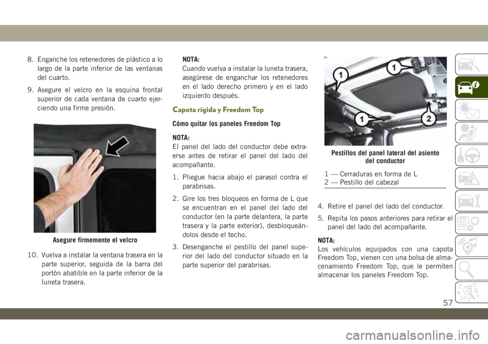 JEEP WRANGLER 2DOORS 2018 Manual de Empleo y Cuidado (in Spanish) 8. Enganche los retenedores de plástico a lo
largo de la parte inferior de las ventanas
del cuarto.
9. Asegure el velcro en la esquina frontal
superior de cada ventana de cuarto ejer-
ciendo una firm JEEP WRANGLER 2DOORS 2018 Manual de Empleo y Cuidado (in Spanish) 8. Enganche los retenedores de plástico a lo
largo de la parte inferior de las ventanas
del cuarto.
9. Asegure el velcro en la esquina frontal
superior de cada ventana de cuarto ejer-
ciendo una firm