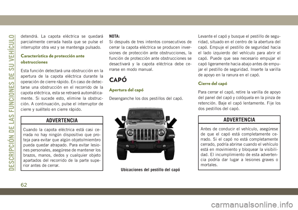 JEEP WRANGLER 2DOORS 2018 Manual de Empleo y Cuidado (in Spanish) detendrá. La capota eléctrica se quedará
parcialmente cerrada hasta que se pulse el
interruptor otra vez y se mantenga pulsado.
Característica de protección ante
obstrucciones
Esta función detec JEEP WRANGLER 2DOORS 2018 Manual de Empleo y Cuidado (in Spanish) detendrá. La capota eléctrica se quedará
parcialmente cerrada hasta que se pulse el
interruptor otra vez y se mantenga pulsado.
Característica de protección ante
obstrucciones
Esta función detec
