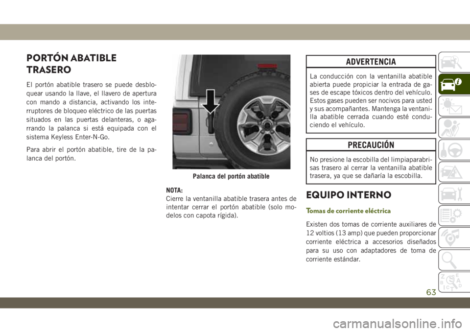 JEEP WRANGLER 2DOORS 2018 Manual de Empleo y Cuidado (in Spanish) PORTÓN ABATIBLE
TRASERO
El portón abatible trasero se puede desblo-
quear usando la llave, el llavero de apertura
con mando a distancia, activando los inte-
rruptores de bloqueo eléctrico de las pu JEEP WRANGLER 2DOORS 2018 Manual de Empleo y Cuidado (in Spanish) PORTÓN ABATIBLE
TRASERO
El portón abatible trasero se puede desblo-
quear usando la llave, el llavero de apertura
con mando a distancia, activando los inte-
rruptores de bloqueo eléctrico de las pu