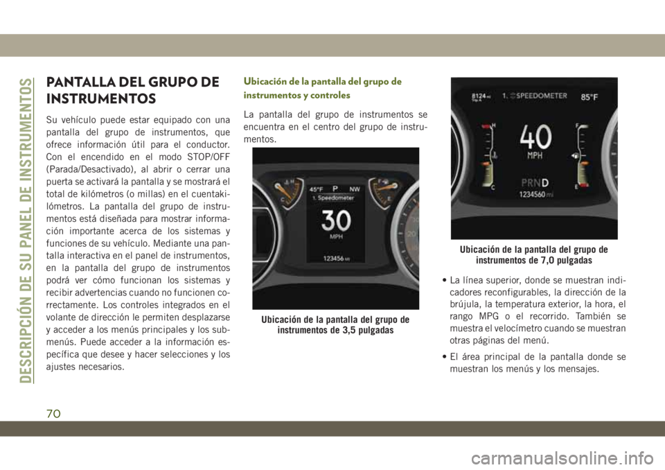 JEEP WRANGLER 2DOORS 2018  Manual de Empleo y Cuidado (in Spanish) PANTALLA DEL GRUPO DE
INSTRUMENTOS
Su vehículo puede estar equipado con una
pantalla del grupo de instrumentos, que
ofrece información útil para el conductor.
Con el encendido en el modo STOP/OFF
(