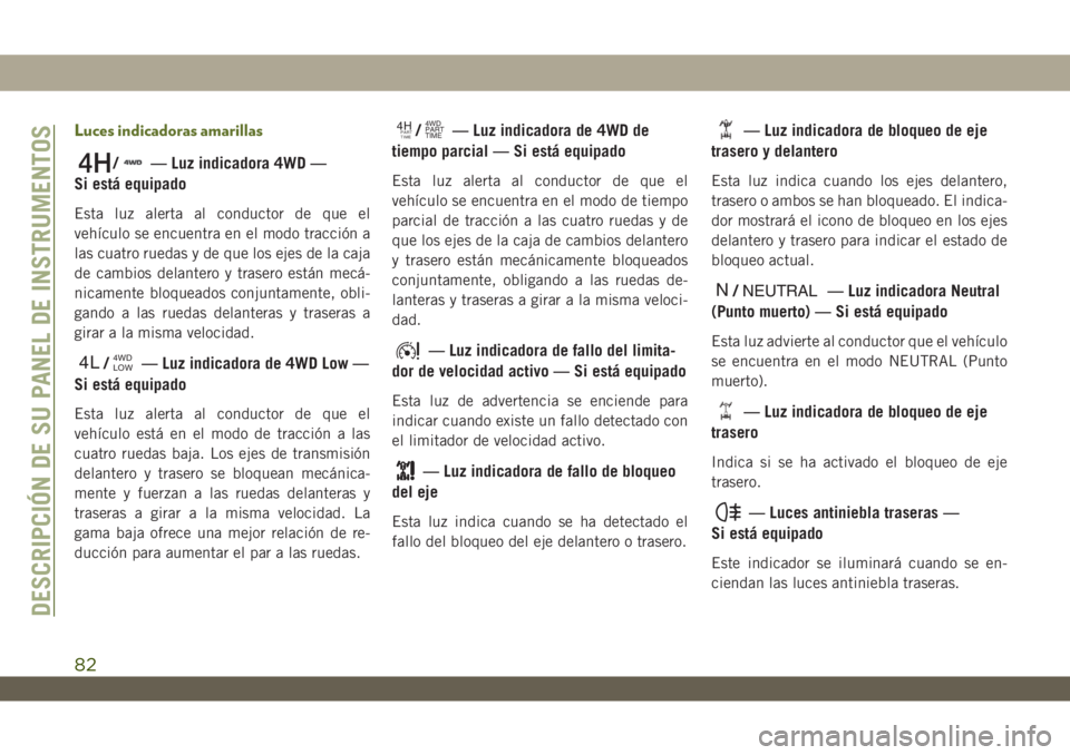 JEEP WRANGLER 2DOORS 2018  Manual de Empleo y Cuidado (in Spanish) Luces indicadoras amarillas
/— Luz indicadora 4WD —
Si está equipado
Esta luz alerta al conductor de que el
vehículo se encuentra en el modo tracción a
las cuatro ruedas y de que los ejes de la